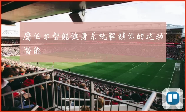 鹰伯尔智能健身系统解锁你的运动潜能