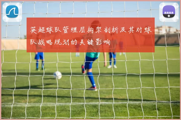 英超球队管理层构架剖析及其对球队战略规划的关键影响